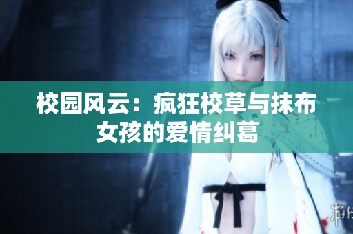 校園風云：瘋狂校草與抹布女孩的愛情糾葛