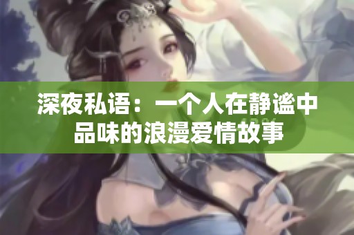 深夜私語(yǔ)：一個(gè)人在靜謐中品味的浪漫愛情故事