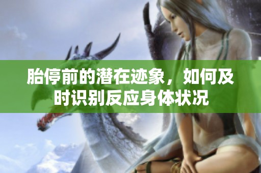 胎停前的潛在跡象，如何及時(shí)識(shí)別反應(yīng)身體狀況
