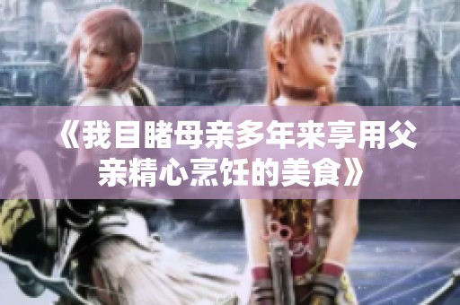 《我目睹母親多年來享用父親精心烹飪的美食》