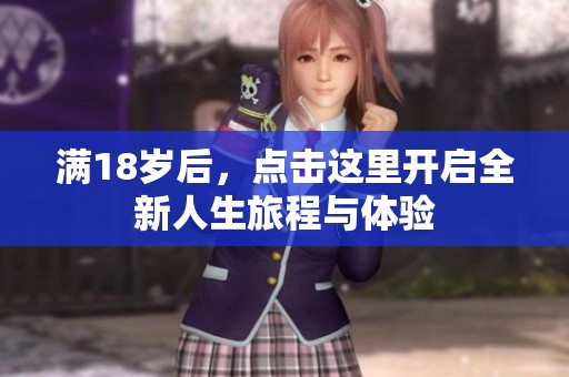 滿18歲后，點擊這里開啟全新人生旅程與體驗