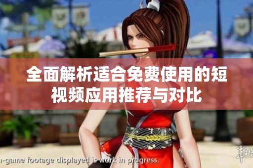 全面解析適合免費使用的短視頻應(yīng)用推薦與對比