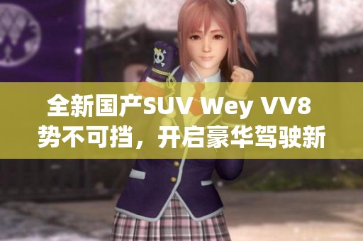 全新國產(chǎn)SUV Wey VV8 勢不可擋，開啟豪華駕駛新體驗