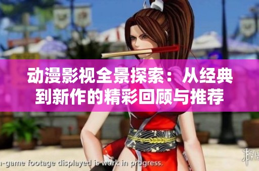 動(dòng)漫影視全景探索：從經(jīng)典到新作的精彩回顧與推薦