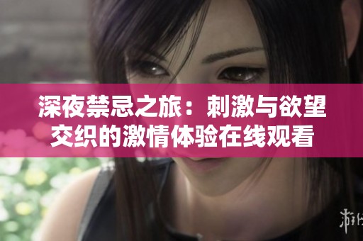 深夜禁忌之旅：刺激與欲望交織的激情體驗(yàn)在線觀看