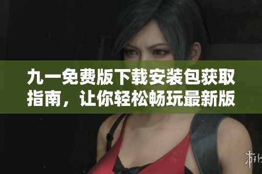 九一免費(fèi)版下載安裝包獲取指南，讓你輕松暢玩最新版本