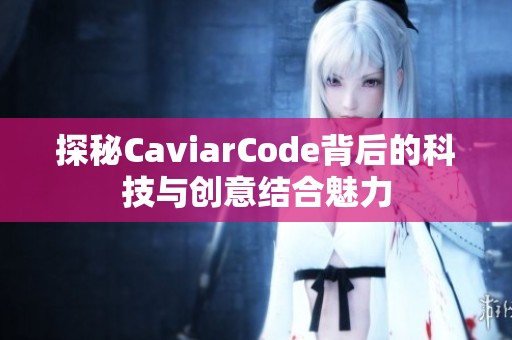 探秘CaviarCode背后的科技與創(chuàng)意結(jié)合魅力