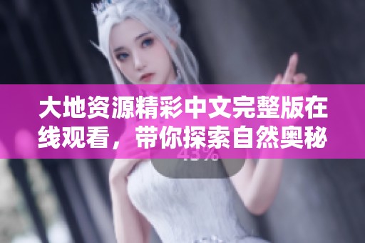 大地資源精彩中文完整版在線觀看，帶你探索自然奧秘