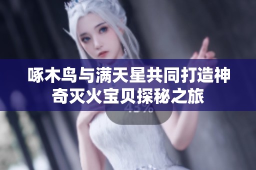 啄木鳥與滿天星共同打造神奇滅火寶貝探秘之旅