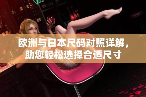 歐洲與日本尺碼對(duì)照詳解，助您輕松選擇合適尺寸