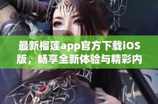 最新榴蓮app官方下載iOS版，暢享全新體驗(yàn)與精彩內(nèi)容