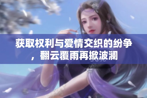 獲取權利與愛情交織的紛爭，翻云覆雨再掀波瀾