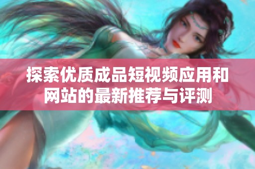 探索優(yōu)質成品短視頻應用和網(wǎng)站的最新推薦與評測