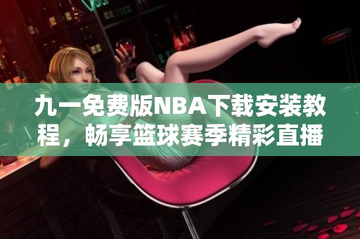 九一免費(fèi)版NBA下載安裝教程，暢享籃球賽季精彩直播