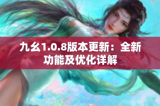 九幺1.0.8版本更新：全新功能及優(yōu)化詳解