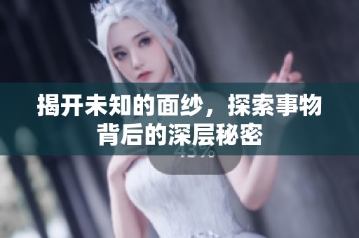揭開未知的面紗，探索事物背后的深層秘密