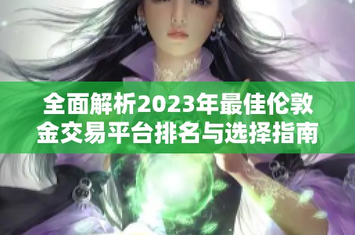 全面解析2023年最佳倫敦金交易平臺排名與選擇指南