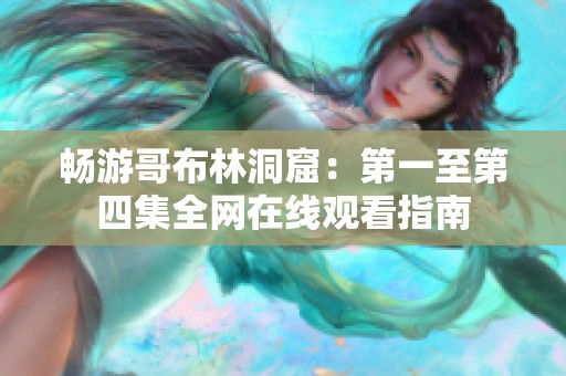 暢游哥布林洞窟：第一至第四集全網(wǎng)在線觀看指南