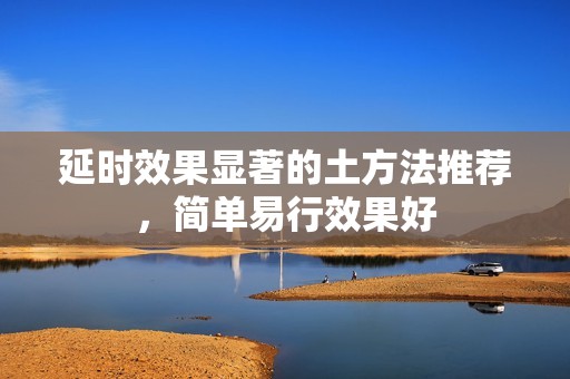 延時效果顯著的土方法推薦，簡單易行效果好