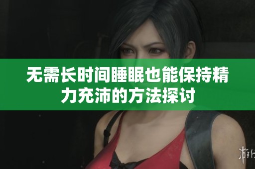 無需長時間睡眠也能保持精力充沛的方法探討