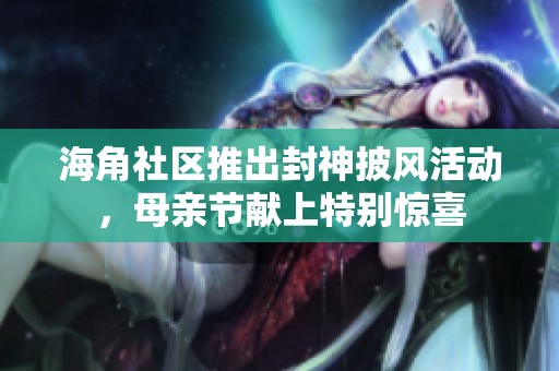 海角社區(qū)推出封神披風(fēng)活動(dòng)，母親節(jié)獻(xiàn)上特別驚喜