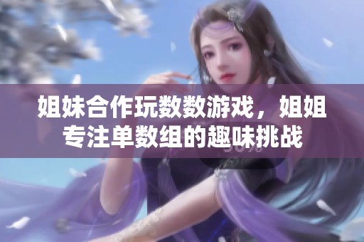 姐妹合作玩數(shù)數(shù)游戲，姐姐專注單數(shù)組的趣味挑戰(zhàn)