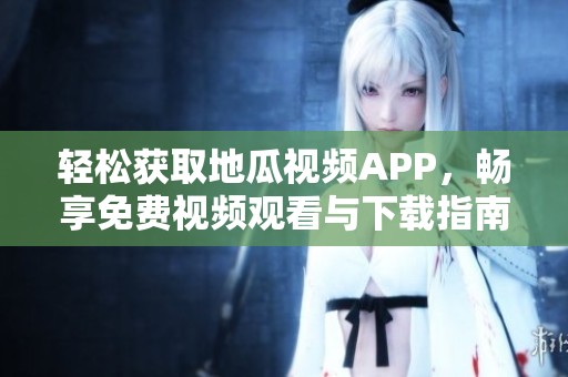 輕松獲取地瓜視頻APP，暢享免費(fèi)視頻觀看與下載指南