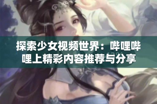 探索少女視頻世界：嗶哩嗶哩上精彩內(nèi)容推薦與分享