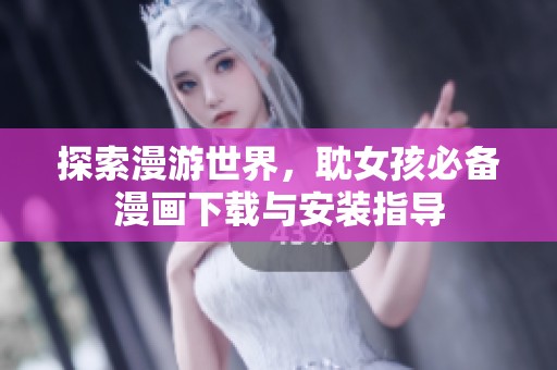 探索漫游世界，耽女孩必備漫畫下載與安裝指導(dǎo)