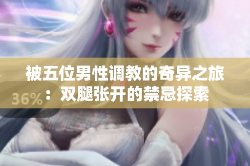 被五位男性調教的奇異之旅：雙腿張開的禁忌探索