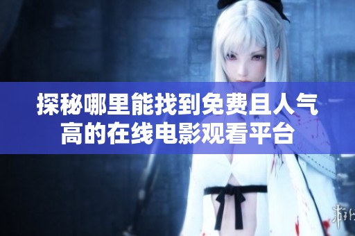 探秘哪里能找到免費且人氣高的在線電影觀看平臺