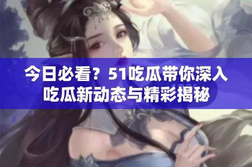 今日必看？51吃瓜帶你深入吃瓜新動態(tài)與精彩揭秘