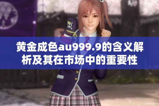 黃金成色au999.9的含義解析及其在市場中的重要性