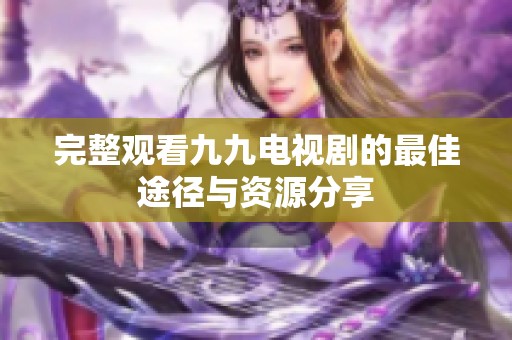 完整觀看九九電視劇的最佳途徑與資源分享