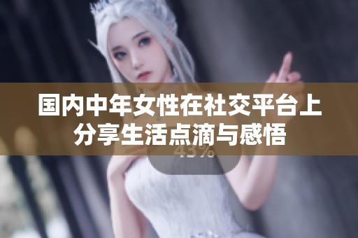 國(guó)內(nèi)中年女性在社交平臺(tái)上分享生活點(diǎn)滴與感悟