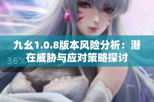 九幺1.0.8版本風(fēng)險(xiǎn)分析：潛在威脅與應(yīng)對(duì)策略探討