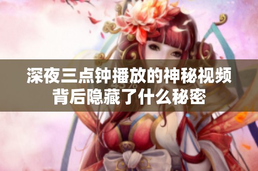 深夜三點鐘播放的神秘視頻背后隱藏了什么秘密