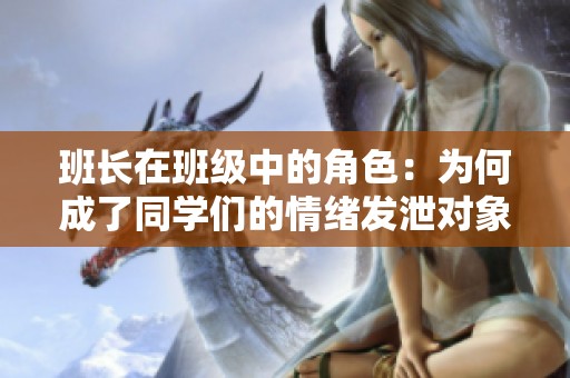 班長在班級中的角色：為何成了同學們的情緒發(fā)泄對象