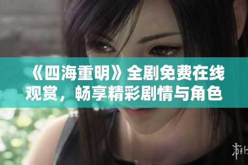 《四海重明》全劇免費(fèi)在線觀賞，暢享精彩劇情與角色發(fā)展