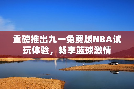 重磅推出九一免費(fèi)版NBA試玩體驗(yàn)，暢享籃球激情