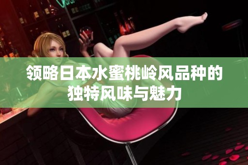 領(lǐng)略日本水蜜桃?guī)X風(fēng)品種的獨(dú)特風(fēng)味與魅力