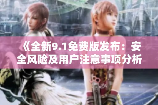 《全新9.1免費版發(fā)布：安全風險及用戶注意事項分析》