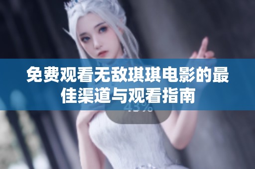 免費觀看無敵琪琪電影的最佳渠道與觀看指南