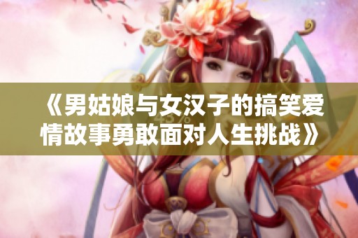 《男姑娘與女漢子的搞笑愛情故事勇敢面對人生挑戰(zhàn)》