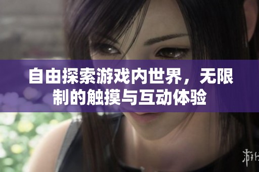 自由探索游戲內(nèi)世界，無(wú)限制的觸摸與互動(dòng)體驗(yàn)