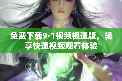 免費(fèi)下載9·1視頻極速版，暢享快速視頻觀看體驗(yàn)