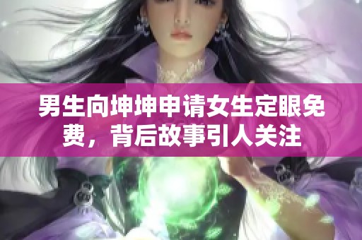 男生向坤坤申請女生定眼免費，背后故事引人關(guān)注