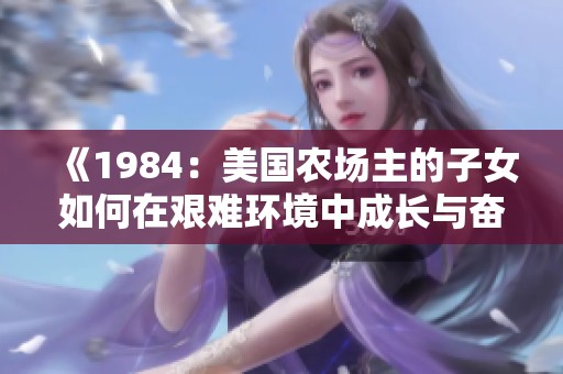 《1984：美國農場主的子女如何在艱難環(huán)境中成長與奮斗》