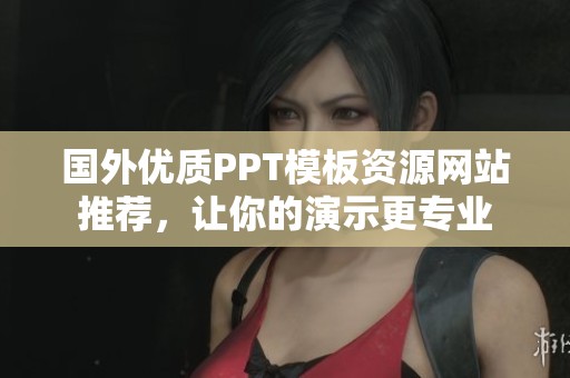 國(guó)外優(yōu)質(zhì)PPT模板資源網(wǎng)站推薦，讓你的演示更專(zhuān)業(yè)