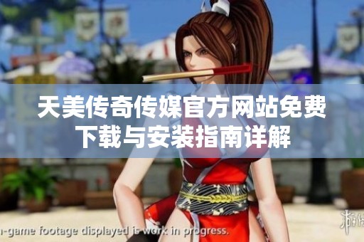 天美傳奇?zhèn)髅焦俜骄W(wǎng)站免費(fèi)下載與安裝指南詳解